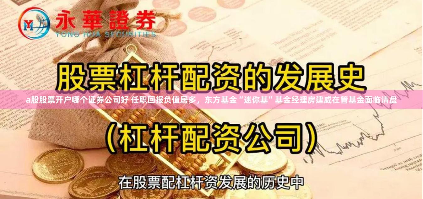 a股股票开户哪个证券公司好 任职回报负值居多，东方基金“迷你基”基金经理房建威在管基金面临清盘