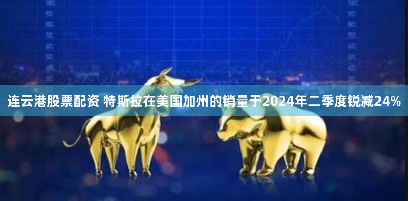 连云港股票配资 特斯拉在美国加州的销量于2024年二季度锐减24%