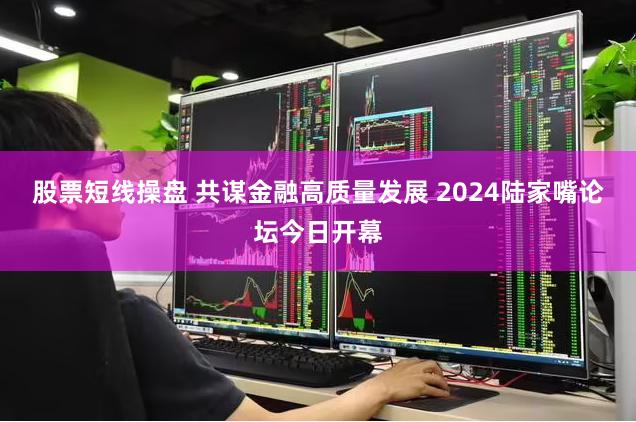 股票短线操盘 共谋金融高质量发展 2024陆家嘴论坛今日开幕