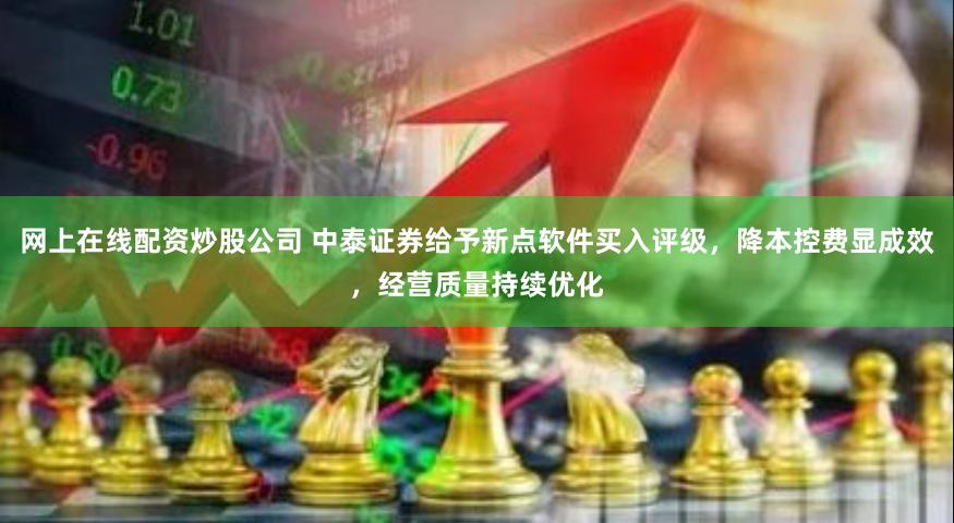 网上在线配资炒股公司 中泰证券给予新点软件买入评级，降本控费显成效，经营质量持续优化