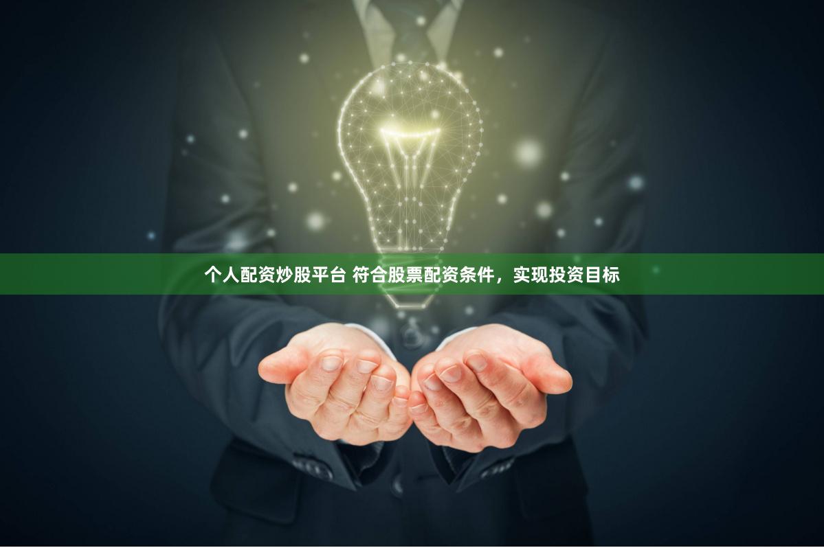 个人配资炒股平台 符合股票配资条件，实现投资目标