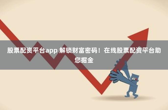 股票配资平台app 解锁财富密码！在线股票配资平台助您掘金