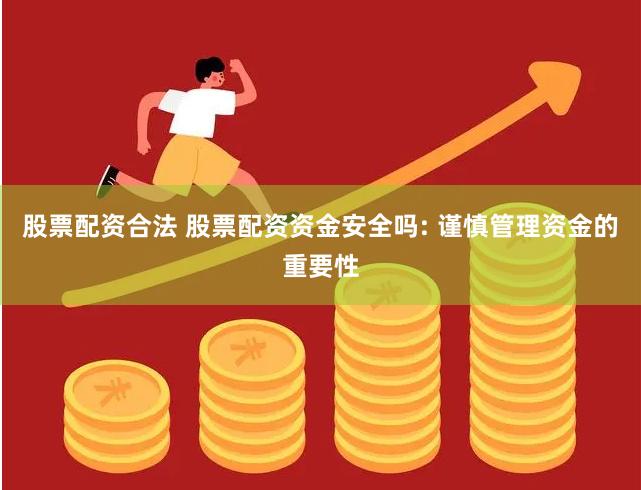 股票配资合法 股票配资资金安全吗: 谨慎管理资金的重要性