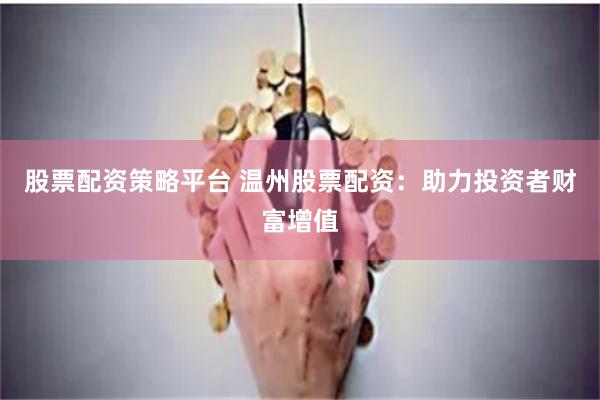 股票配资策略平台 温州股票配资：助力投资者财富增值